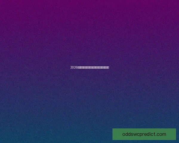 2026年世界杯夺冠热门球队赔率全面解析与趋势预测